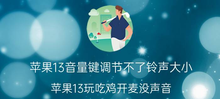 苹果13音量键调节不了铃声大小 苹果13玩吃鸡开麦没声音？